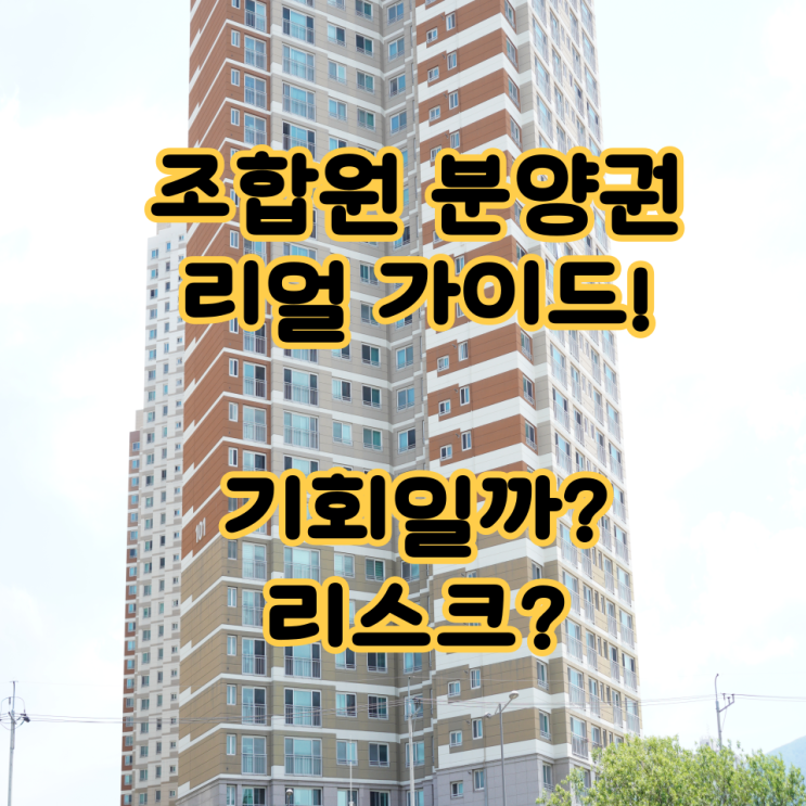   조합원 분양권 리얼 가이드! 기회일까? 리스크?