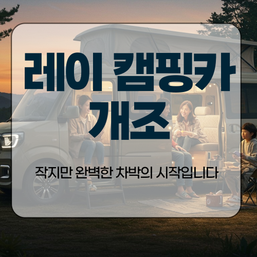  레이 캠핑카 개조, 작지만 완벽한 차박의 시작입니다