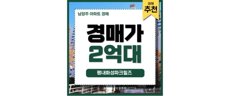 남양주아파트경매 평내화성파크힐즈 경매 매력과 주의점 남양주아파트경매 평내화성파크힐즈 경매 매력과 주의점