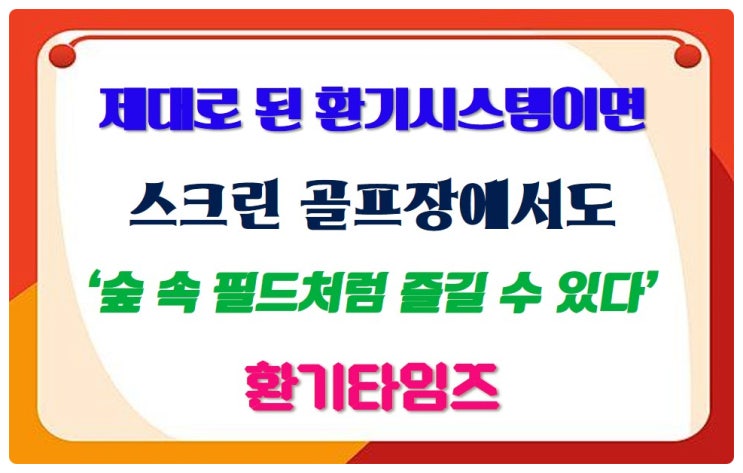실내 스크린 골프장도 제대로 된 『환기시스템』만 있으면 숲속 필드가 된다_환기타임즈 실내 스크린 골프장도 제대로 된 『환기시스템』만 있으면 숲속 필드가 된다_환기타임즈