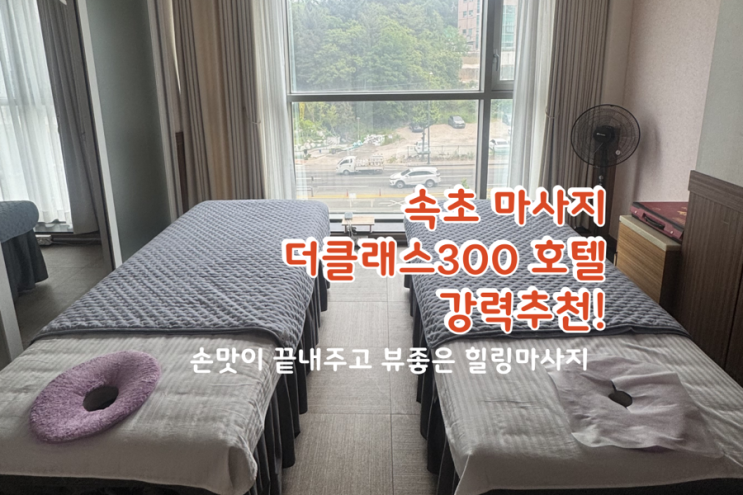  속초 더클래스300 호텔 마사지 리뉴얼 오픈! 여행 피로 싹 풀리는 전통마사지 대만족 후기