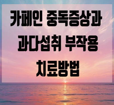  카페인중독 과다섭취 부작용 금단증상과 치료방법