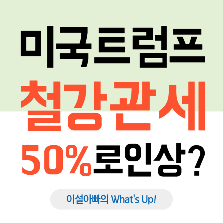  트럼프 ‘철강 관세 50%로 인상’ 발표: 대한민국 철강업계의 위기와 대응 전략