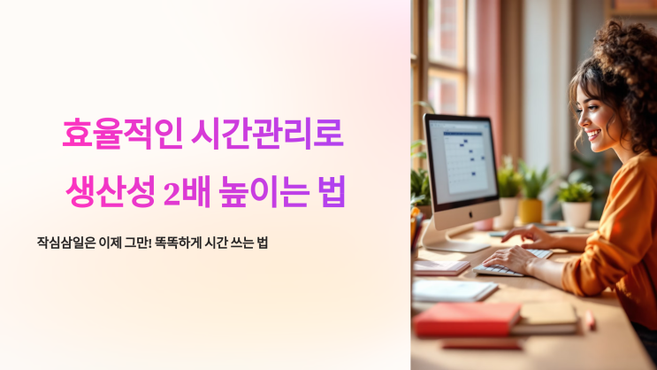  효율적인 시간관리로 생산성 2배 높이는 법