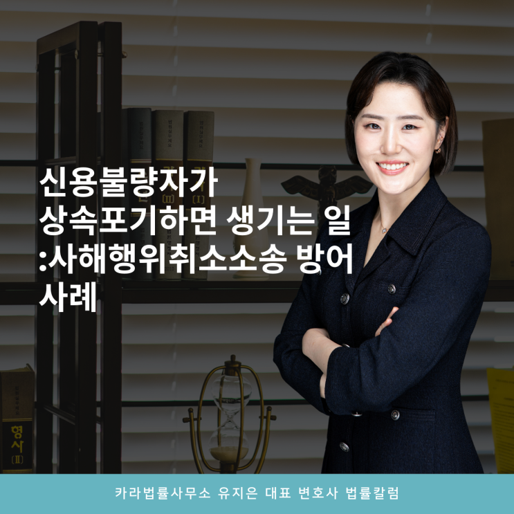  신용불량자가 상속포기하면 생기는 일:사해행위취소소송 방어사례