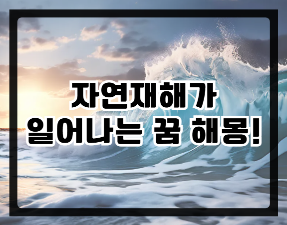 [자연재해가 일어나는 꿈 해몽] 태풍, 쓰나미, 지진, 가뭄, 산불, 홍수가 나는 꿈