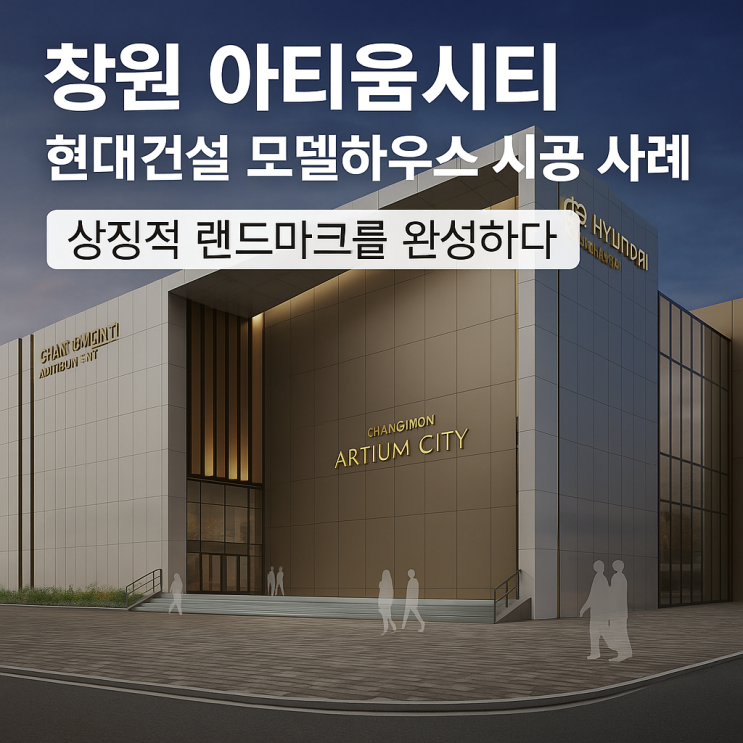  창원 아티움시티 현대건설 모델하우스 시공 사례 – 상징적 랜드마크를 완성하다