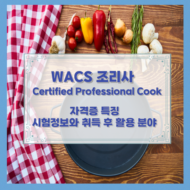 WACS 조리사 Certified Professional Cook 자격증 특징과 시험정보와 취득 후 활용 분야 WACS 조리사 Certified Professional Cook 자격증 특징과 시험정보와 취득 후 활용 분야