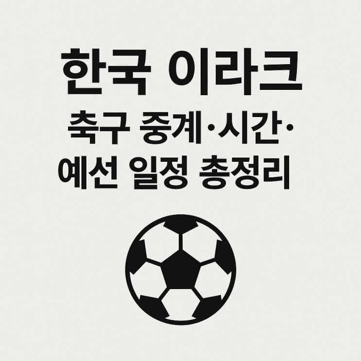 이라크 축구 중계·시간·예선 일정 총정리! <b>손흥민 출전 여부</b>까지