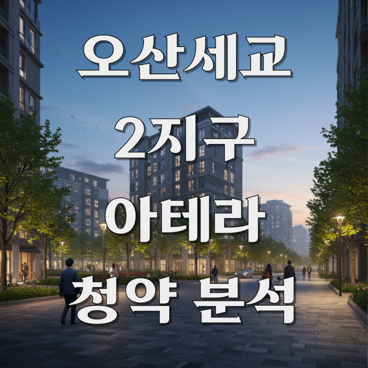  오산 세교 2지구 아테라 청약 입지 분석(교통, 학군, 생활 인프라) 완벽 해부!