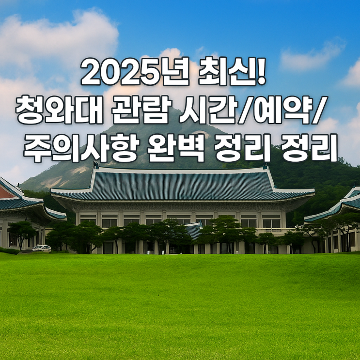  2025년 최신! 청와대 관람 시간/예약 방법/주의사항 완벽 정리 (초보자 필독)