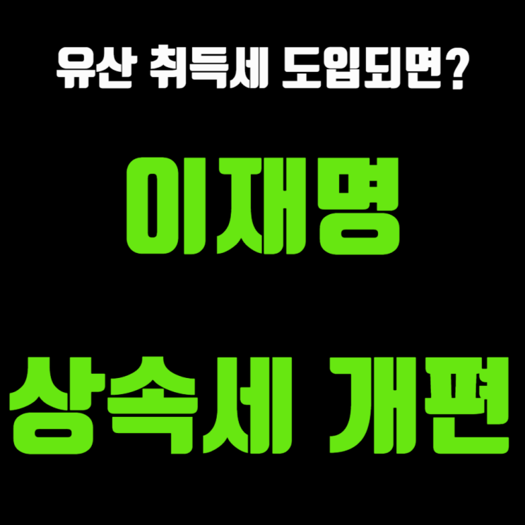 <b>이재명 상속세</b> 개편 어떻게 달라지나?(유산취득세 도입, 절세... 