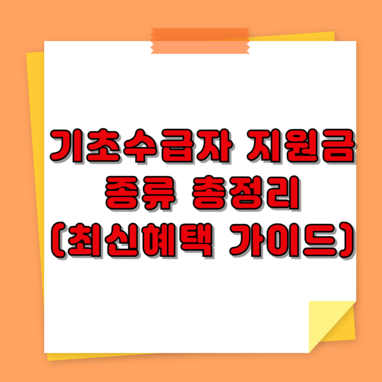  기초수급자 지원금 종류 총정리 (최신 혜택 가이드)