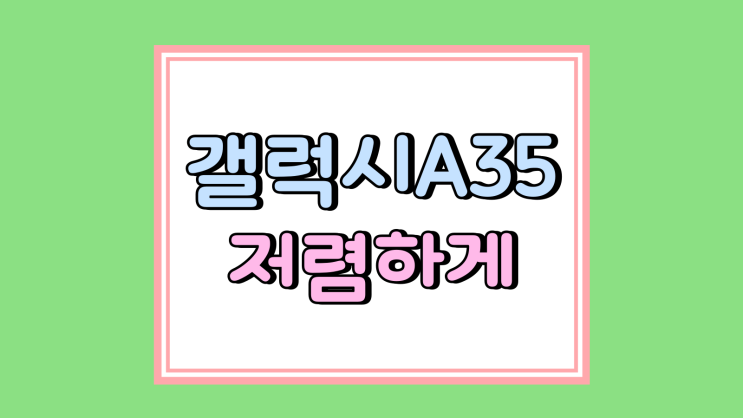 갤럭시A35 저렴하게 사는법 성지 조건 유리한 이유 갤럭시A35 저렴하게 사는법 성지 조건 유리한 이유