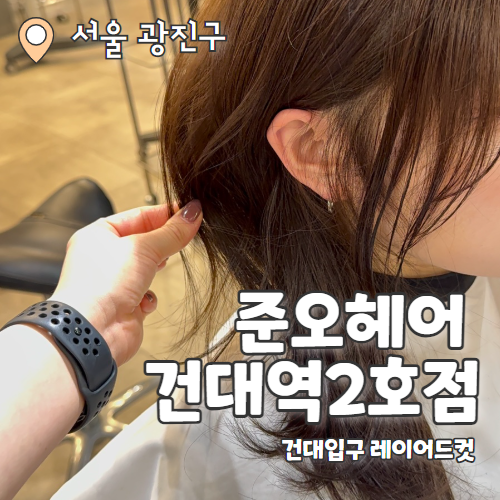  준오헤어 건대역2호점 : 헤어컨설팅을 통한 레이어드컷 윤새벽 디자이너 추천 후기