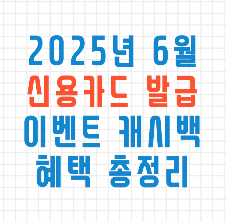  2025년 6월 신용카드 발급 이벤트 캐시백 혜택 총정리