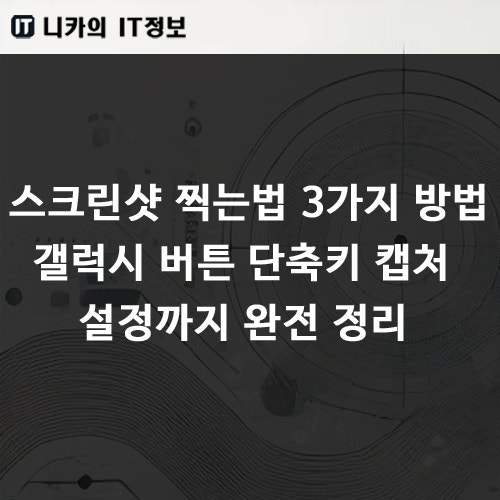 스크린샷 찍는법 3가지 방법 갤럭시 버튼 단축키 캡처 설정까지 완전 정리