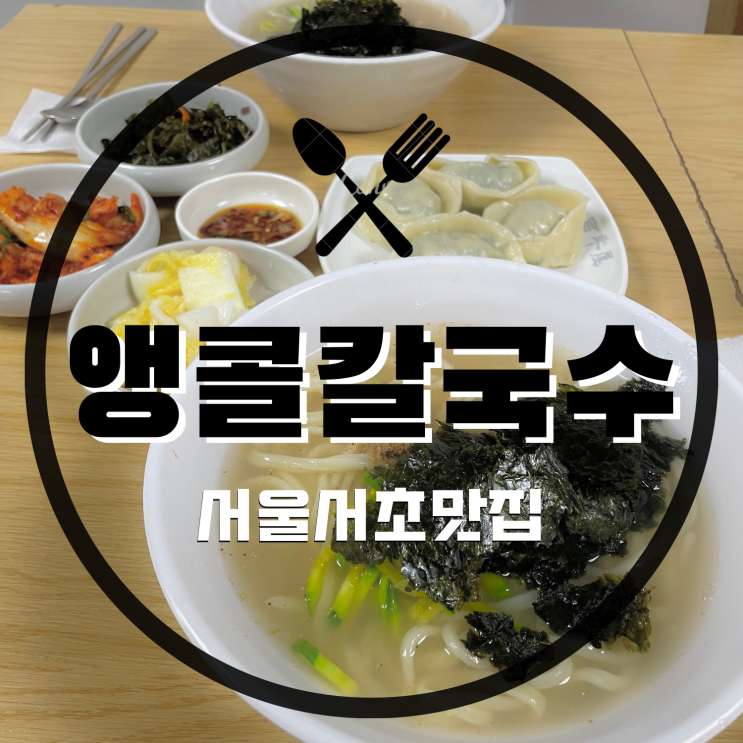 [서울 맛집/예술의 전당 맛집] 예술의전당 맞은편 빕구르망선정 칼국수 맛집 ‘ 앵콜칼국수’ 솔직후기