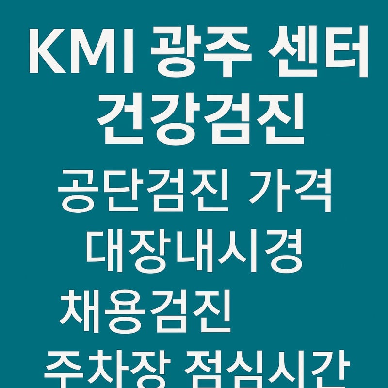 KMI 광주 센터 건강검진 후기공단검진 가격, 대장내시경, 채용검진, 점심시간, 주차장 총정리