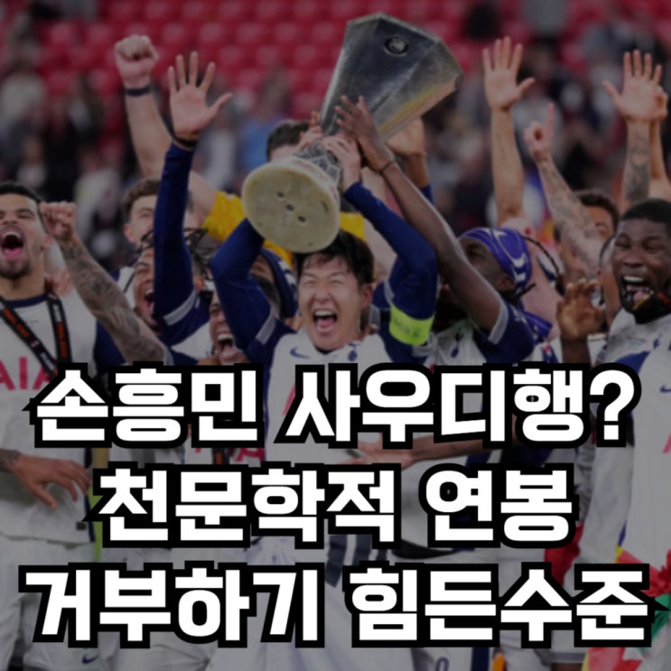 <b>손흥민 사우디행</b>, 이적 현실화 되나? 거부하기 힘든 오일머니의... 