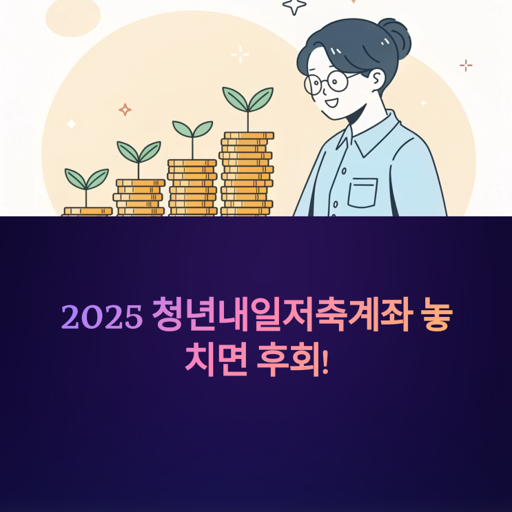  2025 청년 내일 저축계좌: 놓치면 후회! 소득 기준, 신청 서류, 유지 조건 완벽 정리