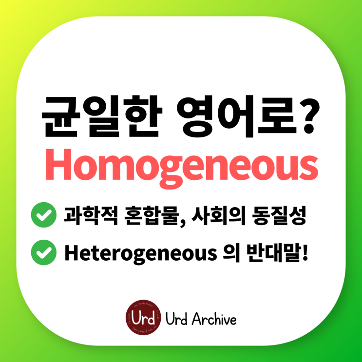  Homogeneous -  균일한, 동질의 영어로?
