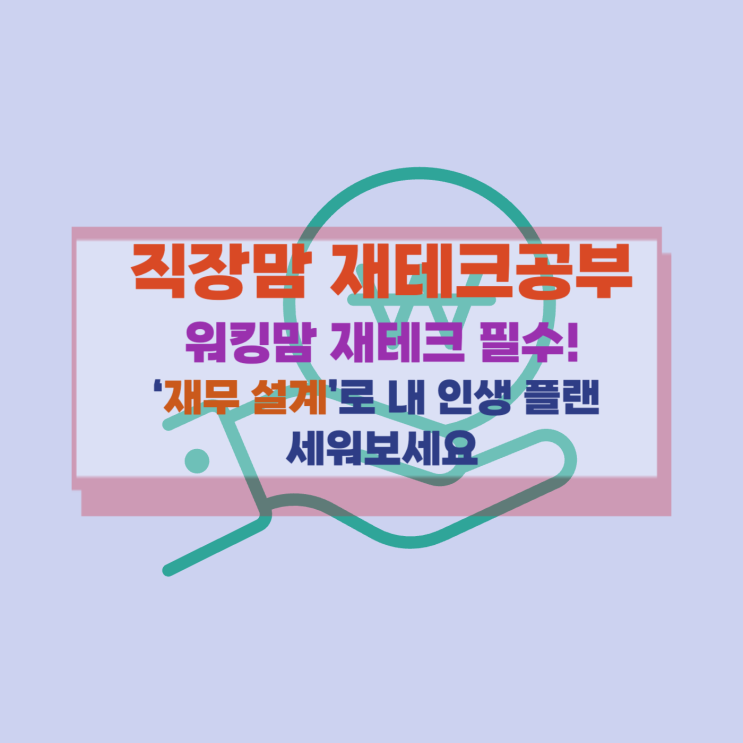  [직장맘 재테크] 워킹맘 재테크 필수! ‘재무 설계’로 내 인생 플랜 세워보세요
