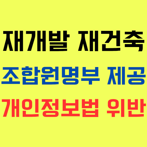  재개발 재건축 조합원명부를 조합원,제3자에게 공개,제공하면 개인정보보호법 위반?!