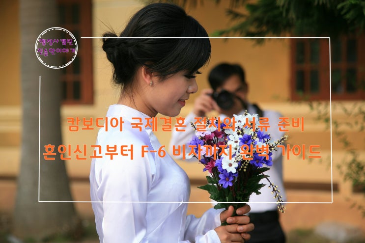  캄보디아 국제결혼 절차와 서류 준비, 혼인신고부터 F-6 비자까지 완벽 가이드