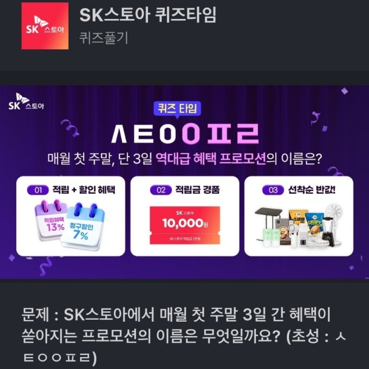 ㅅㅌㅇㅇㅍㄹ SK스토아 퀴즈타임문제 : SK스토아에서 매월 첫 주말 3일 간 혜택이 쏟아지는 프로모션의 이름은 무엇일까요? (초성 : ㅅㅌㅇㅇㅍㄹ) SK스토아 프로모션 ㅅㅌㅇㅇㅍㄹ