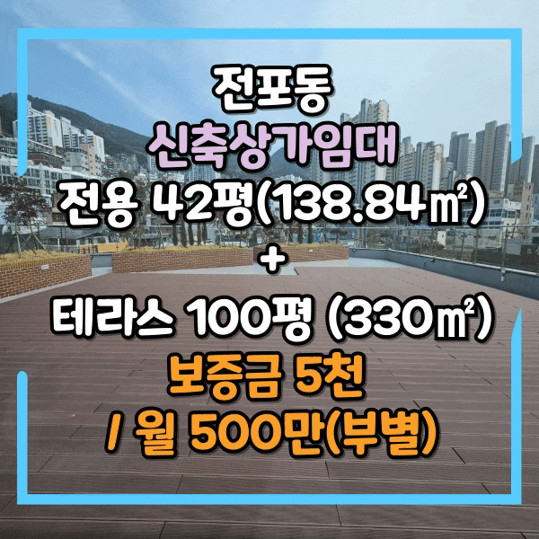  전포동 신축상가임대, 테라스 100평(330) 보유, 전용면적 42평(138.84), 주차가능, 부전역 도보 7분, 전포놀이터시장인근, 도로변 테라스 있는 대형 상가임대