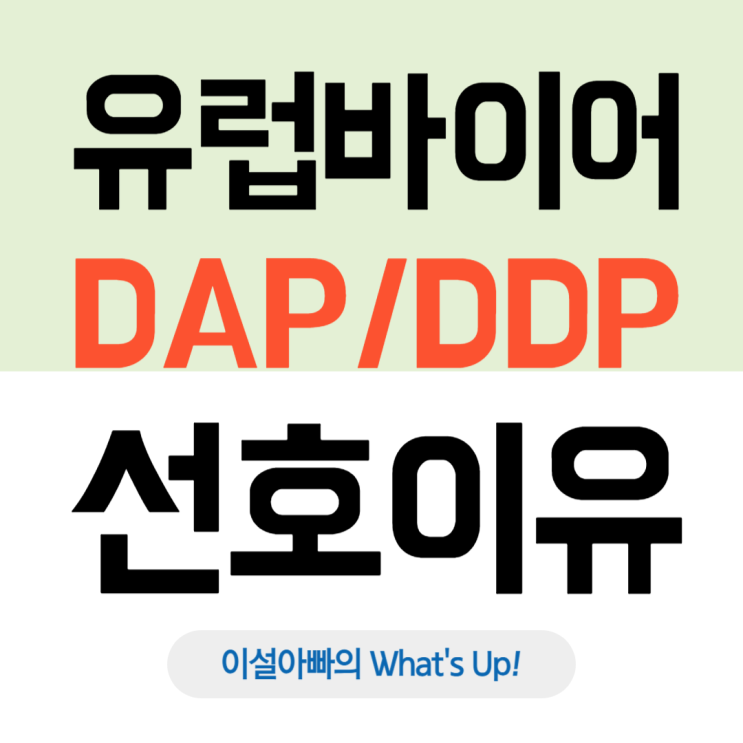  유럽 바이어들이 DAP 또는 DDP 조건을 선호하는 이유: DAP와 DDP 개념 및 활용 전략 분석