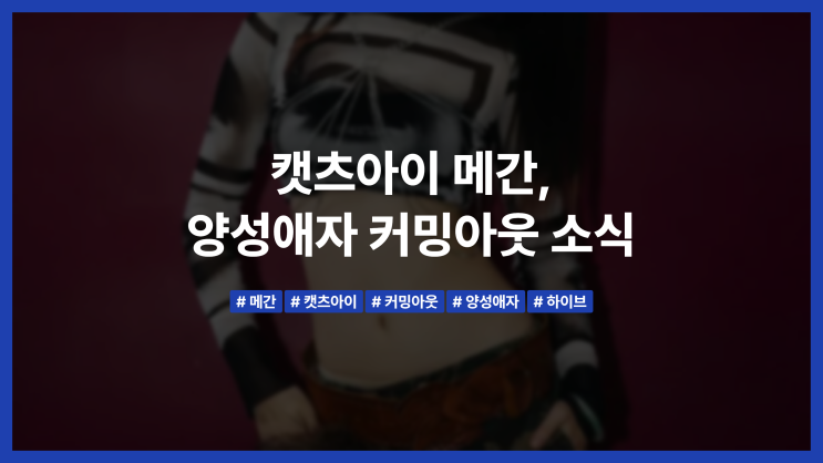 <b>캣츠아이 메간</b>, <b>양성애자</b> 커밍아웃 소식