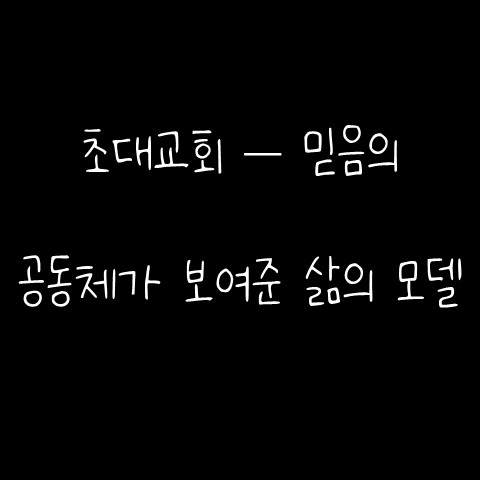  초대교회 – 믿음의 공동체가 보여준 삶의 모델