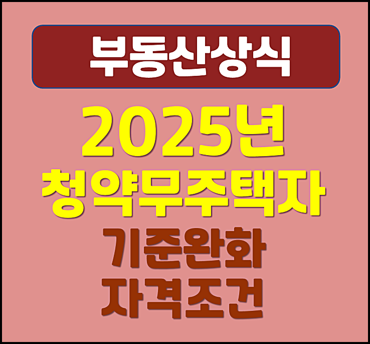  2025년 청약 무주택자 기준 완화 자격조건