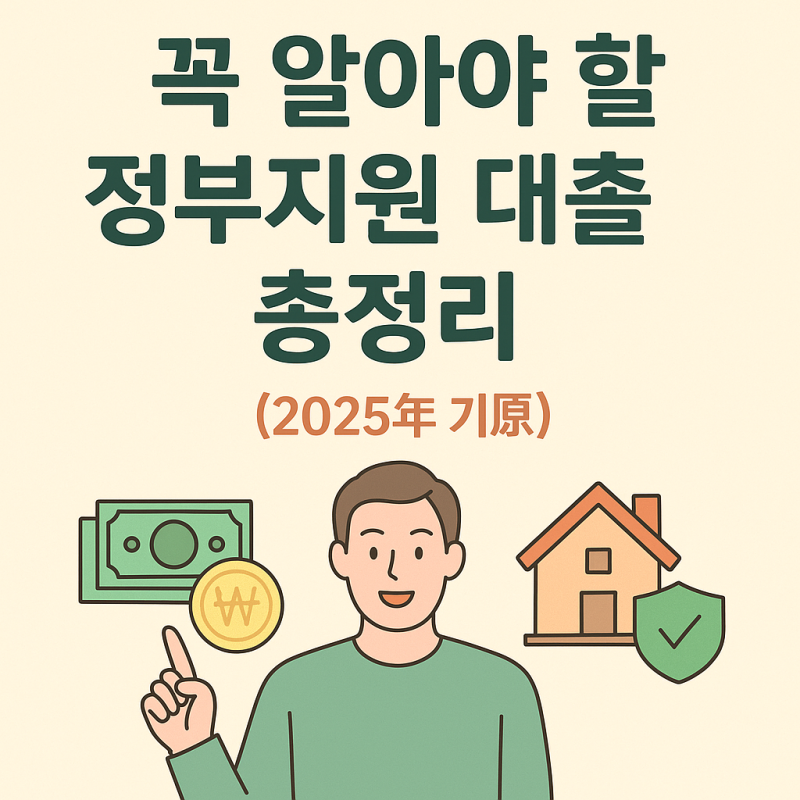 꼭 알아야 할 정부지원 대출 총정리 (2025년 기준)