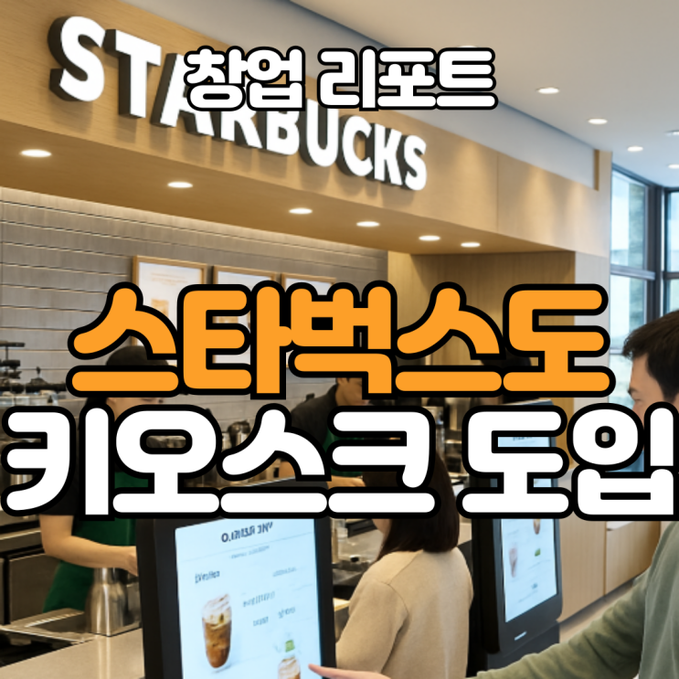  스타벅스 키오스크 도입, 2025년 카페 창업 트렌드