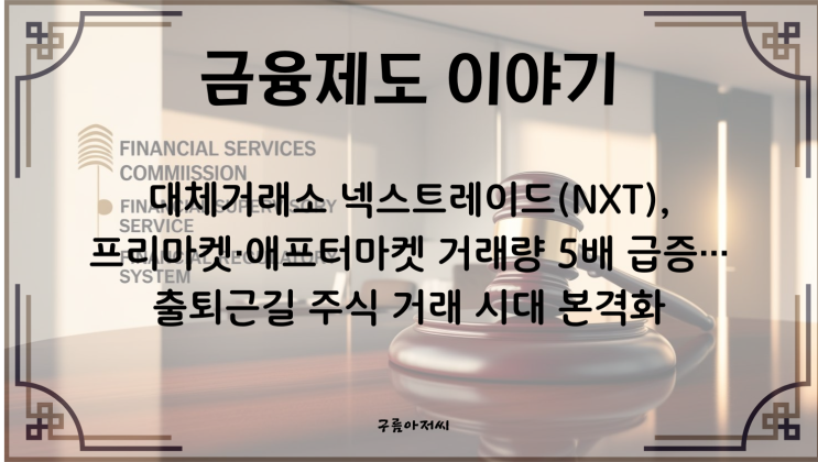  대체거래소 넥스트레이드(NXT), 프리마켓·애프터마켓 거래량 5배 급증…출퇴근길 주식 거래 시대 본격화