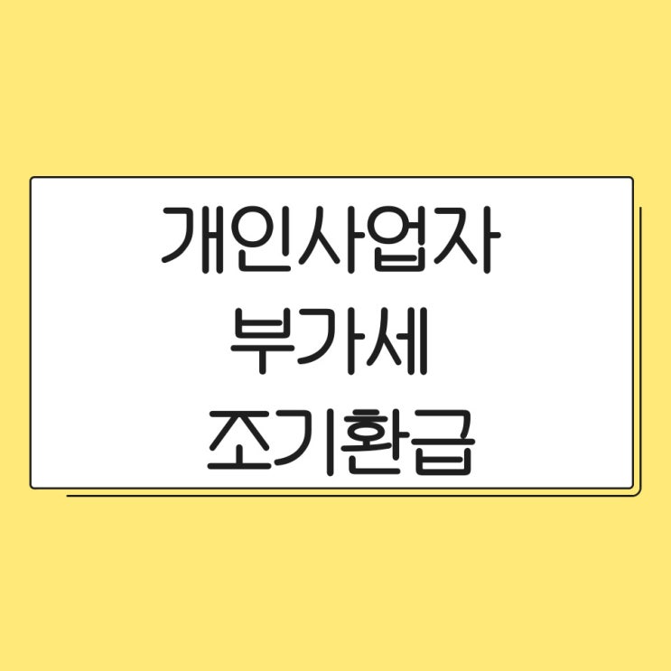  개인사업자 부가세 조기환급 기간만 알면 진짜 돈 돌려받을 수 있을까