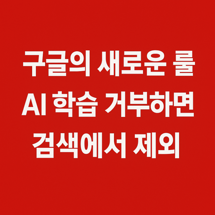  구글의 새 정책, “AI 학습 거부하면 검색 제외?”
