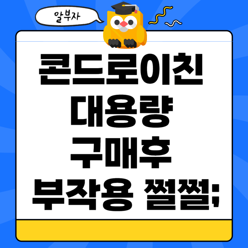 지성 콘드로이친 대용량 구매했다가 부작용에 쩔쩔매지 마시고 꼭 확인하세요.