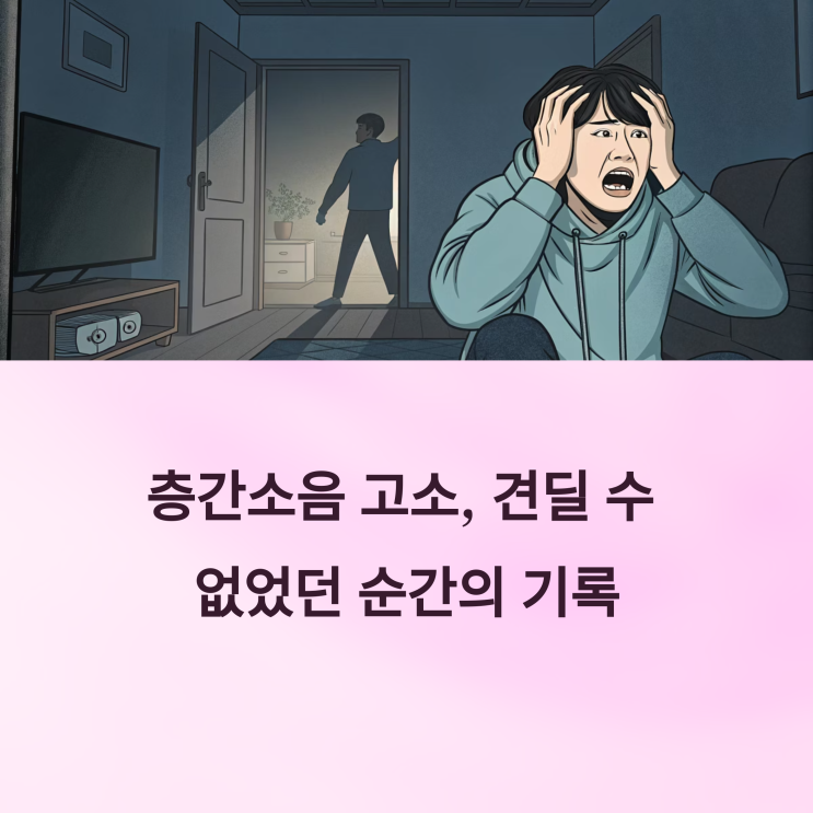  실제 경험으로 본 층간 소음 고소 후기와 대응 전략