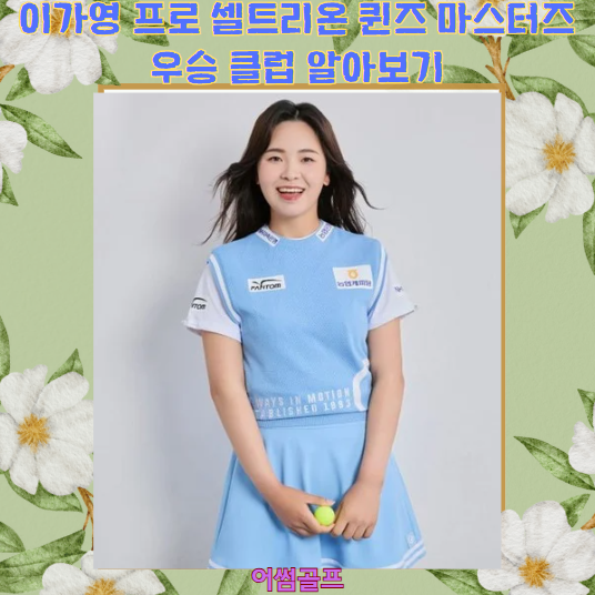 이가영 프로 셀트리온 퀸즈 마스터즈 우승 클럽 알아보기