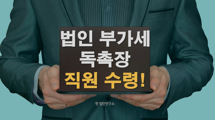 법인 부가세 체납, 직원이 독촉장 받았다면.. 소멸될 수 있을까?