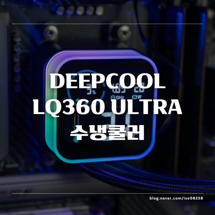  고성능 수랭쿨러의 기준 딥쿨 LQ360 ULTRA 리뷰