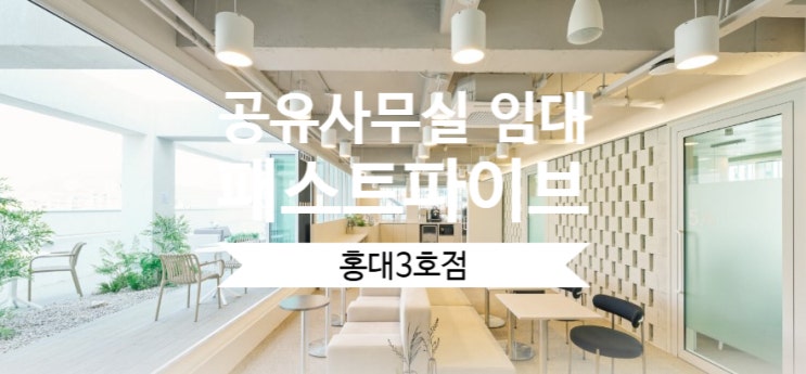  공유사무실 임대 고민 끝! 패스트파이브 홍대3호점 추천 이유