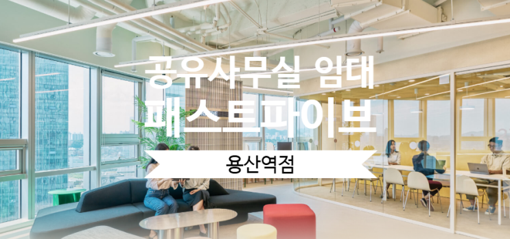  공유사무실 임대 찾는다면? 패스트파이브 용산점 추천!