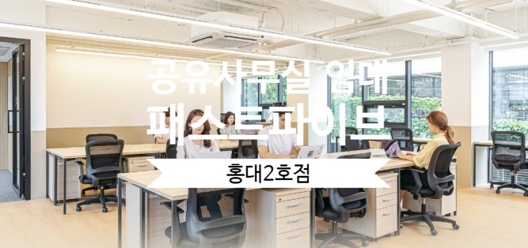  홍대 공유사무실 임대 고민 끝! 패스트파이브 홍대2호점 리얼후기