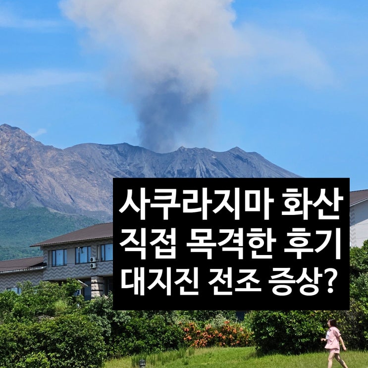  일본 사쿠라지마 화산 폭발 직접 목격 후기 대지진 전조 증상일까