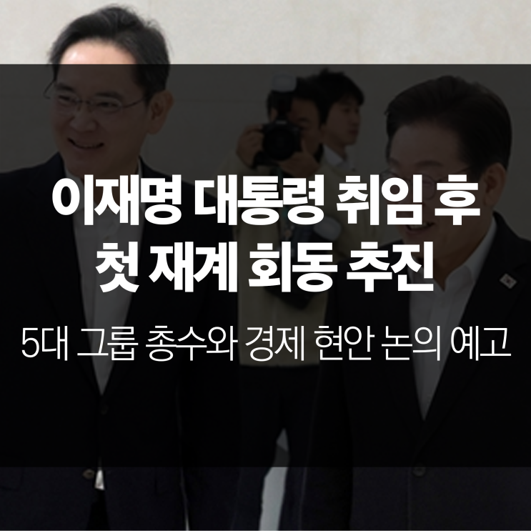 이재명 <b>대통령</b>, 취임 후 첫 <b>재계</b> 회동 추진…5대 그룹 총수와... 